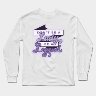Don't Be a Lady, Be a Legend Long Sleeve T-Shirt